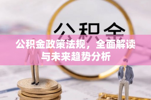 静乐公积金政策法规，全面解读与未来趋势分析