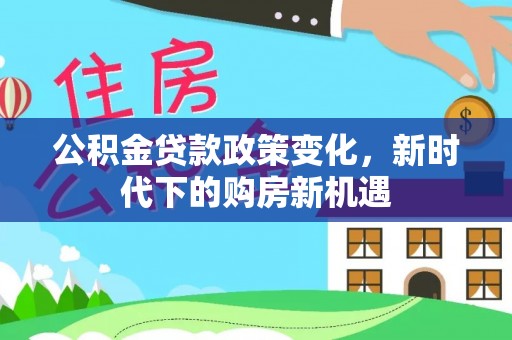 静乐公积金贷款政策变化，新时代下的购房新机遇