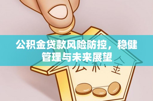 静乐公积金贷款风险防控，稳健管理与未来展望