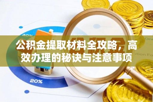 静乐公积金提取材料全攻略，高效办理的秘诀与注意事项