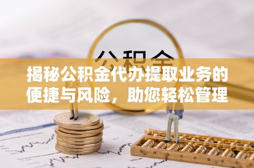 静乐揭秘公积金代办提取业务的便捷与风险，助您轻松管理财务