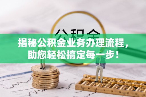 静乐揭秘公积金业务办理流程，助您轻松搞定每一步！