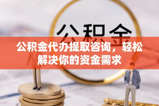 静乐公积金代办提取咨询，轻松解决你的资金需求