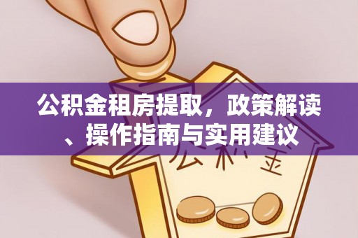 静乐公积金租房提取，政策解读、操作指南与实用建议