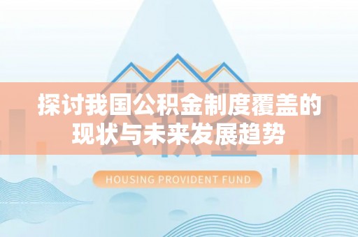 静乐探讨我国公积金制度覆盖的现状与未来发展趋势