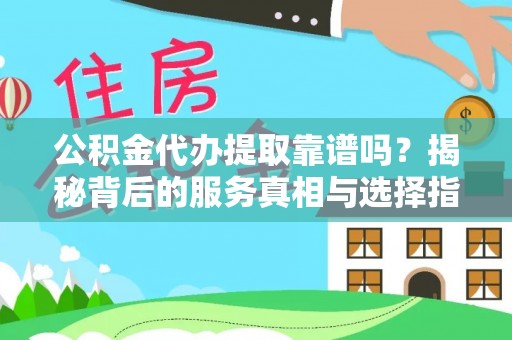静乐公积金代办提取靠谱吗？揭秘背后的服务真相与选择指南