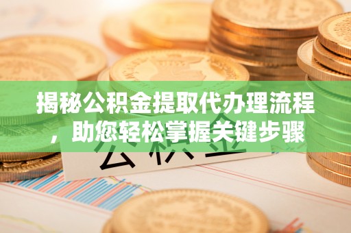静乐揭秘公积金提取代办理流程，助您轻松掌握关键步骤