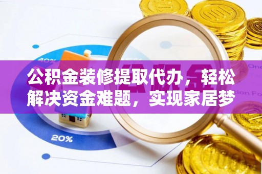 静乐公积金装修提取代办，轻松解决资金难题，实现家居梦想