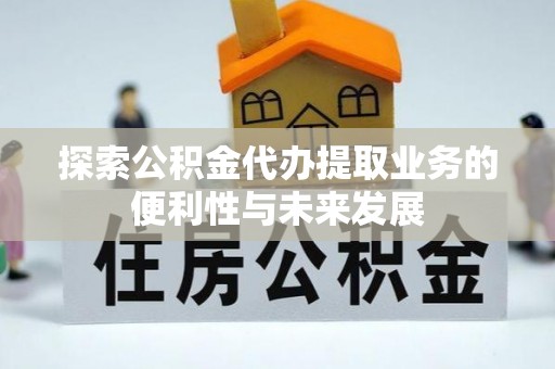 静乐探索公积金代办提取业务的便利性与未来发展