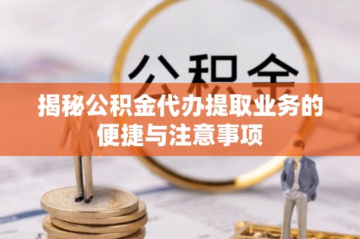 静乐揭秘公积金代办提取业务的便捷与注意事项