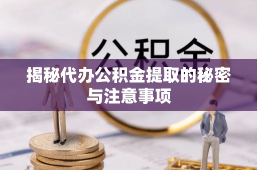 静乐揭秘代办公积金提取的秘密与注意事项