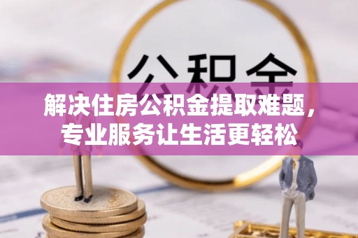 静乐解决住房公积金提取难题，专业服务让生活更轻松