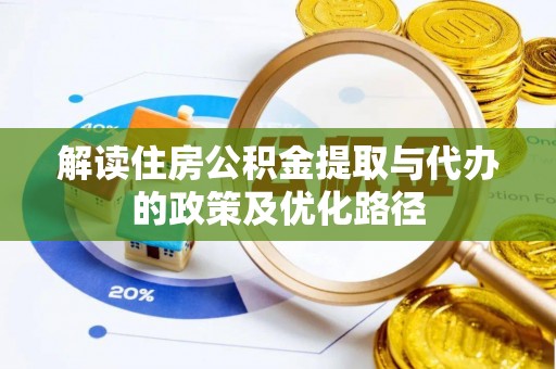 静乐解读住房公积金提取与代办的政策及优化路径