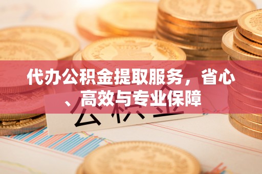 静乐代办公积金提取服务，省心、高效与专业保障