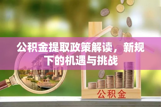 静乐公积金提取政策解读，新规下的机遇与挑战