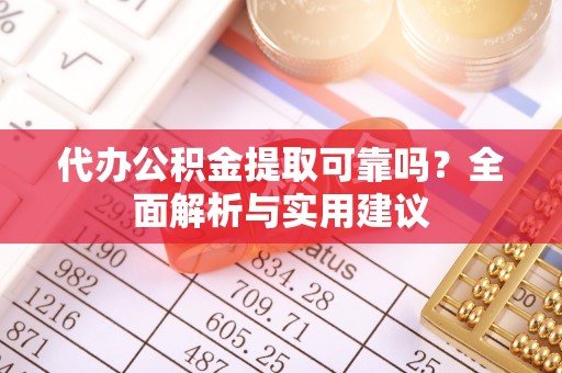 静乐代办公积金提取可靠吗？全面解析与实用建议