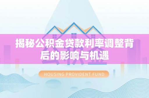 静乐揭秘公积金贷款利率调整背后的影响与机遇
