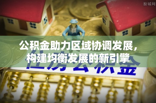 静乐公积金助力区域协调发展，构建均衡发展的新引擎
