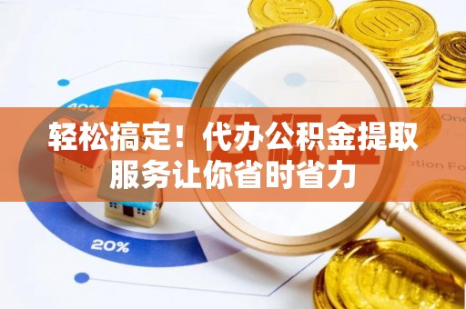静乐轻松搞定！代办公积金提取服务让你省时省力