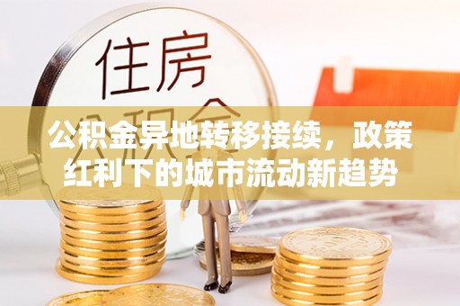 静乐公积金异地转移接续，政策红利下的城市流动新趋势