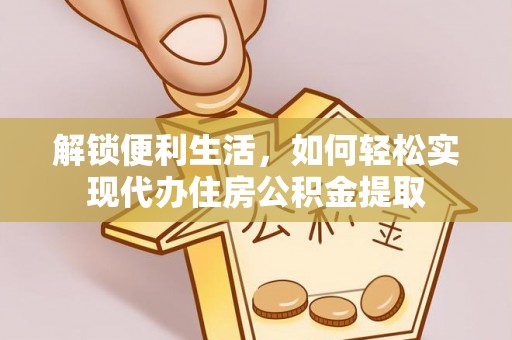 静乐解锁便利生活，如何轻松实现代办住房公积金提取