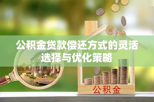静乐公积金贷款偿还方式的灵活选择与优化策略