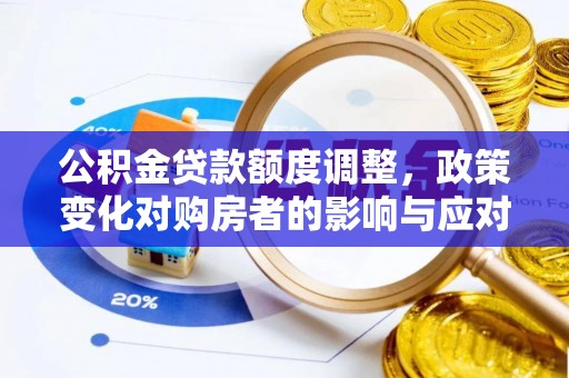静乐公积金贷款额度调整，政策变化对购房者的影响与应对策略