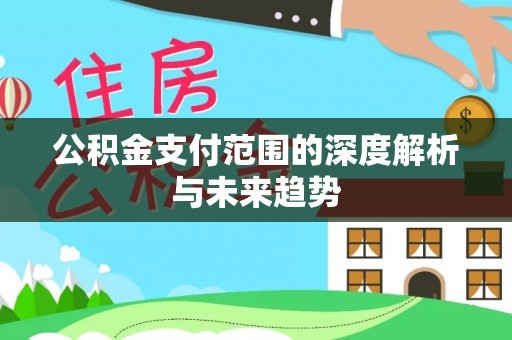 静乐公积金支付范围的深度解析与未来趋势