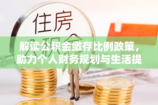 静乐解读公积金缴存比例政策，助力个人财务规划与生活提升