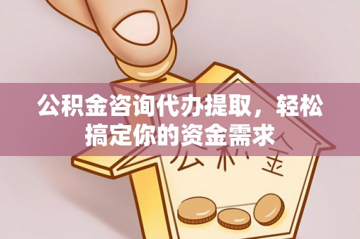 静乐公积金咨询代办提取，轻松搞定你的资金需求