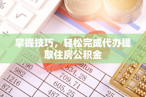 静乐掌握技巧，轻松完成代办提取住房公积金