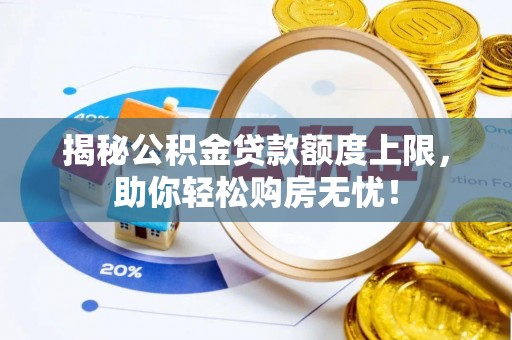 静乐揭秘公积金贷款额度上限，助你轻松购房无忧！