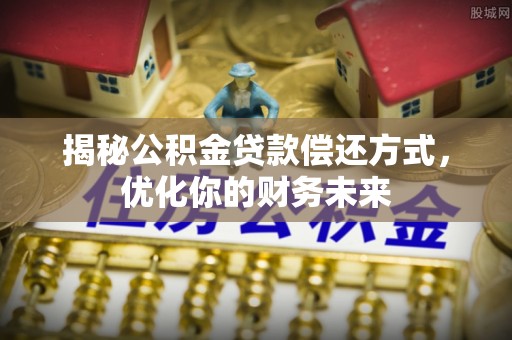 静乐揭秘公积金贷款偿还方式，优化你的财务未来