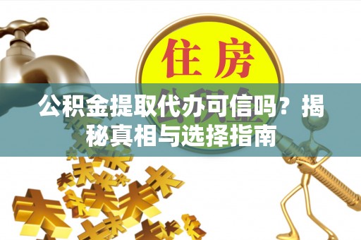 静乐公积金提取代办可信吗？揭秘真相与选择指南
