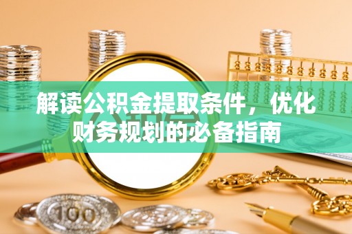 静乐解读公积金提取条件，优化财务规划的必备指南
