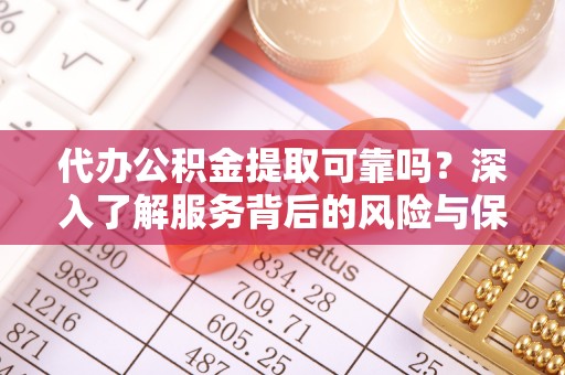 静乐代办公积金提取可靠吗？深入了解服务背后的风险与保障