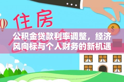 静乐公积金贷款利率调整，经济风向标与个人财务的新机遇