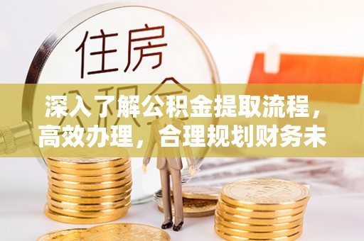 静乐深入了解公积金提取流程，高效办理，合理规划财务未来