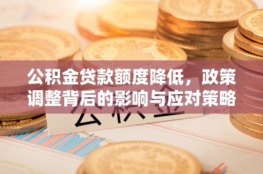静乐公积金贷款额度降低，政策调整背后的影响与应对策略