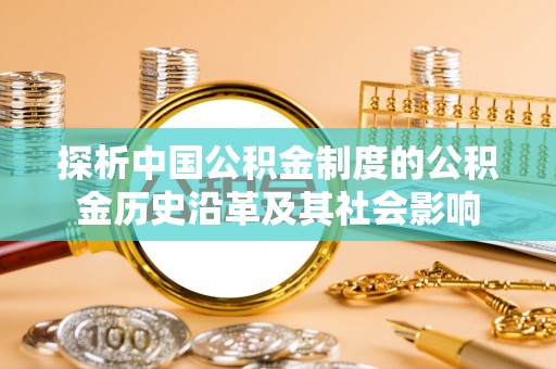 静乐探析中国公积金制度的公积金历史沿革及其社会影响