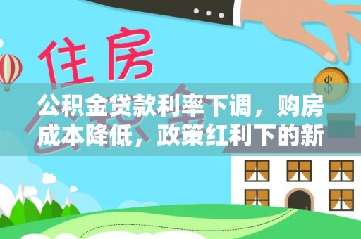 静乐公积金贷款利率下调，购房成本降低，政策红利下的新机遇