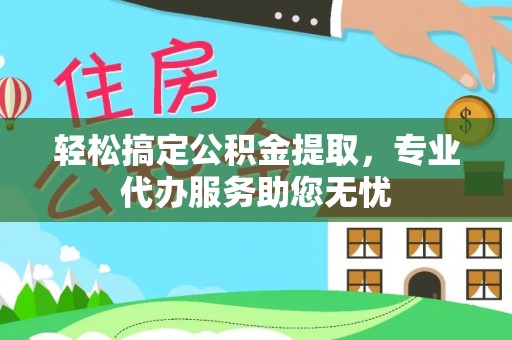 静乐轻松搞定公积金提取，专业代办服务助您无忧