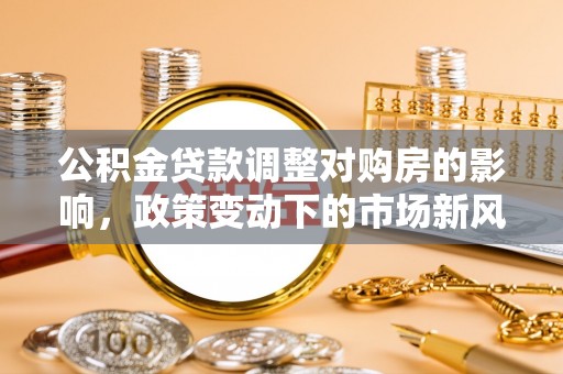 静乐公积金贷款调整对购房的影响，政策变动下的市场新风向