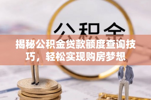 静乐揭秘公积金贷款额度查询技巧，轻松实现购房梦想