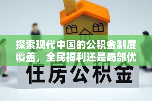 静乐探索现代中国的公积金制度覆盖，全民福利还是局部优势？