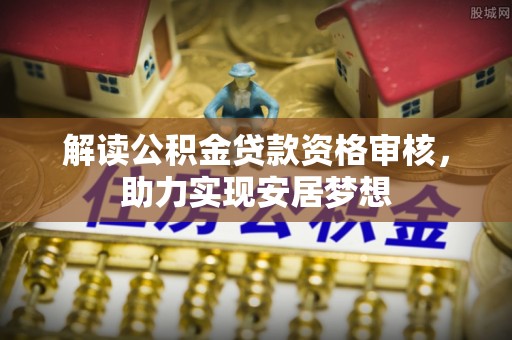 静乐解读公积金贷款资格审核，助力实现安居梦想