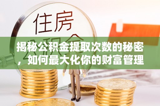 静乐揭秘公积金提取次数的秘密，如何最大化你的财富管理