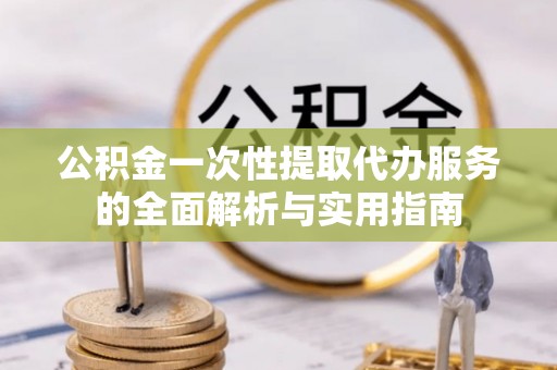 静乐公积金一次性提取代办服务的全面解析与实用指南