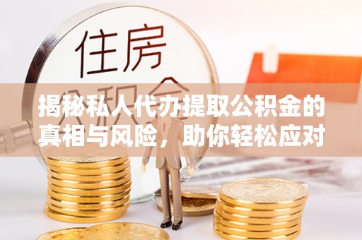 静乐揭秘私人代办提取公积金的真相与风险，助你轻松应对资金难题