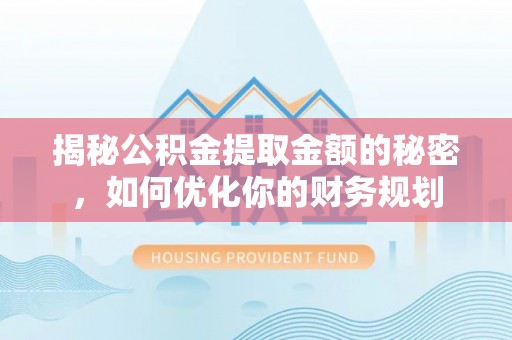 静乐揭秘公积金提取金额的秘密，如何优化你的财务规划